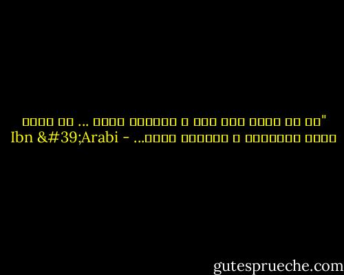 ‏"كل حب يكون معه طلب ، لايعول عليه ... كل شوقٍ يسكن باللقاء ، لايعول عليه... - Ibn 'Arabi
