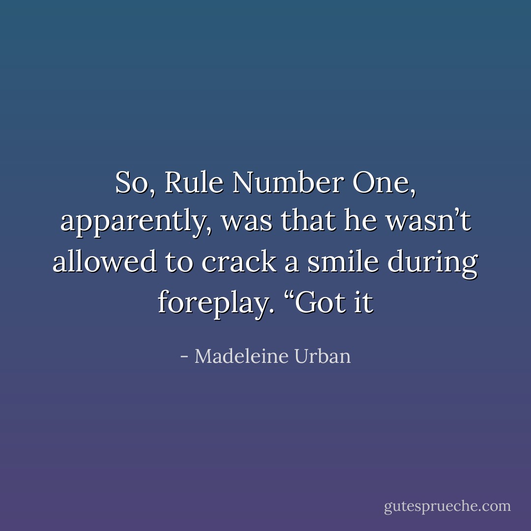 So, Rule Number One, apparently, was that he wasn’t allowed to crack a smile during foreplay. “Got it - Madeleine Urban