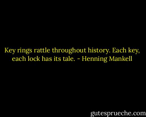 Key rings rattle throughout history. Each key, each lock has its tale. - Henning Mankell