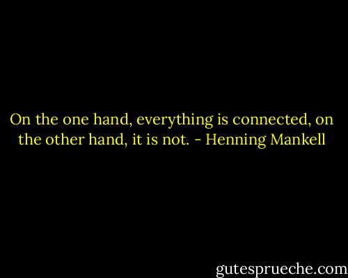 On the one hand, everything is connected, on the other hand, it is not. - Henning Mankell