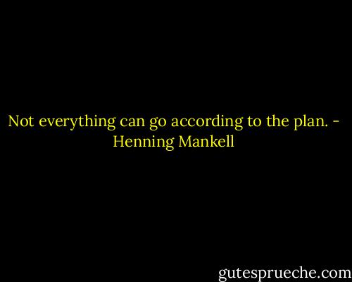 Not everything can go according to the plan. - Henning Mankell