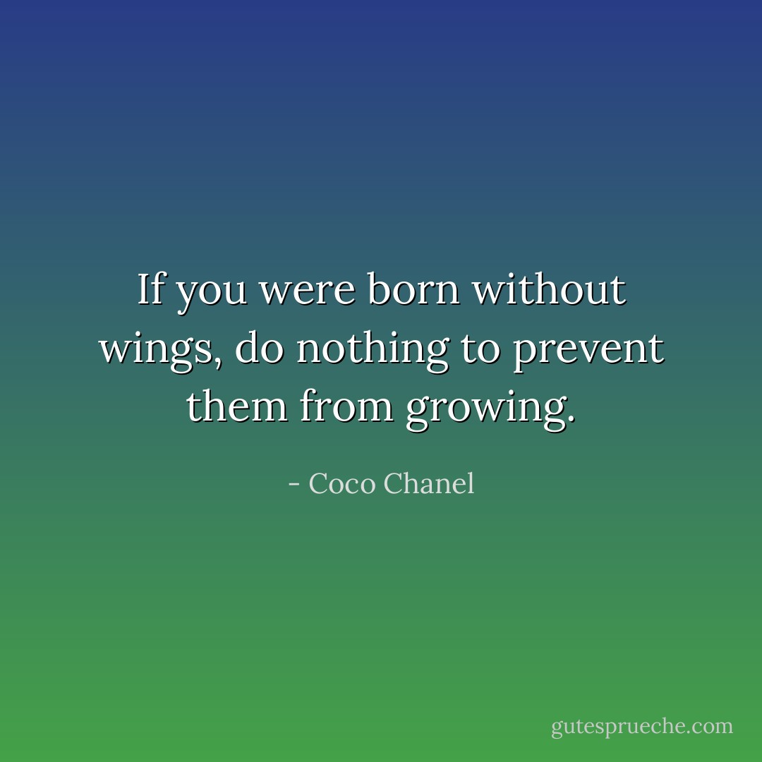 If you were born without wings, do nothing to prevent them from growing. - Coco Chanel