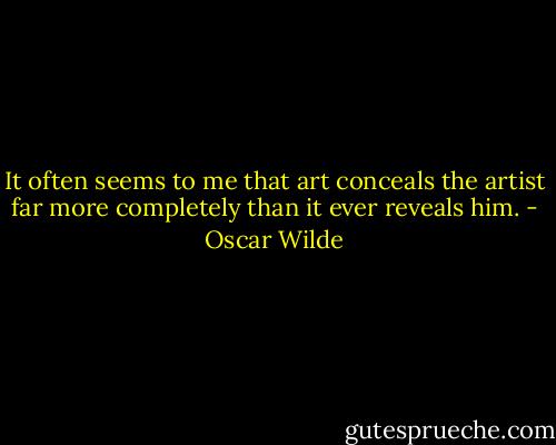 It often seems to me that art conceals the artist far more completely than it ever reveals him. - Oscar Wilde