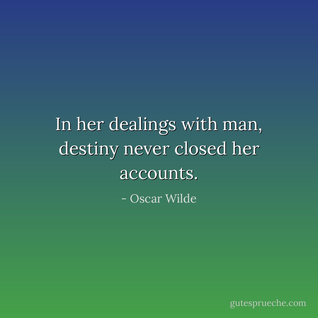 In her dealings with man, destiny never closed her accounts. - Oscar Wilde