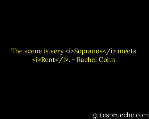 The scene is very <i>Sopranos</i> meets <i>Rent</i>. - Rachel Cohn