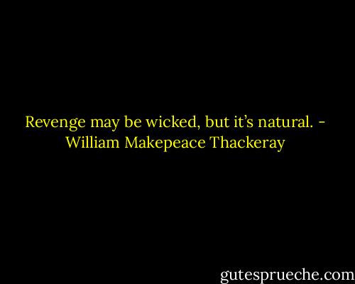 Revenge may be wicked, but it’s natural. - William Makepeace Thackeray