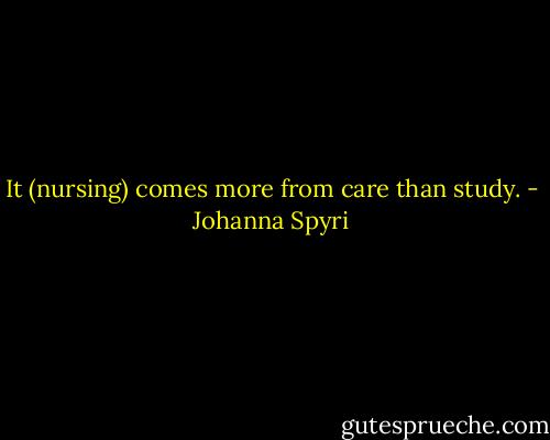 It (nursing) comes more from care than study. - Johanna Spyri