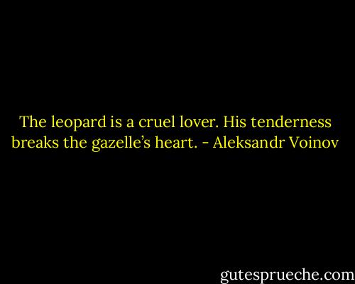 The leopard is a cruel lover. His tenderness breaks the gazelle’s heart. - Aleksandr Voinov