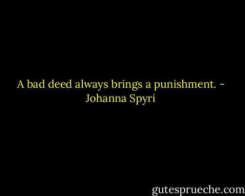 A bad deed always brings a punishment. - Johanna Spyri