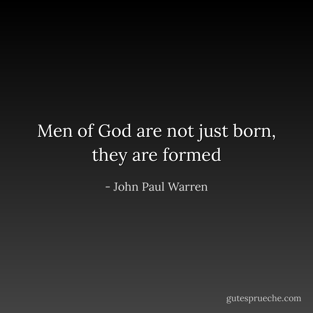 Men of God are not just born, they are formed - John Paul Warren