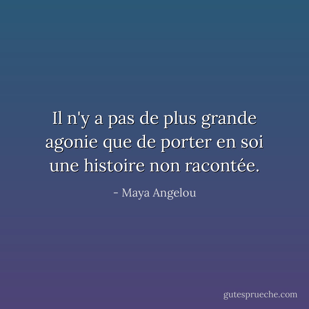 Il n'y a pas de plus grande agonie que de porter en soi une histoire non racontée. - Maya Angelou