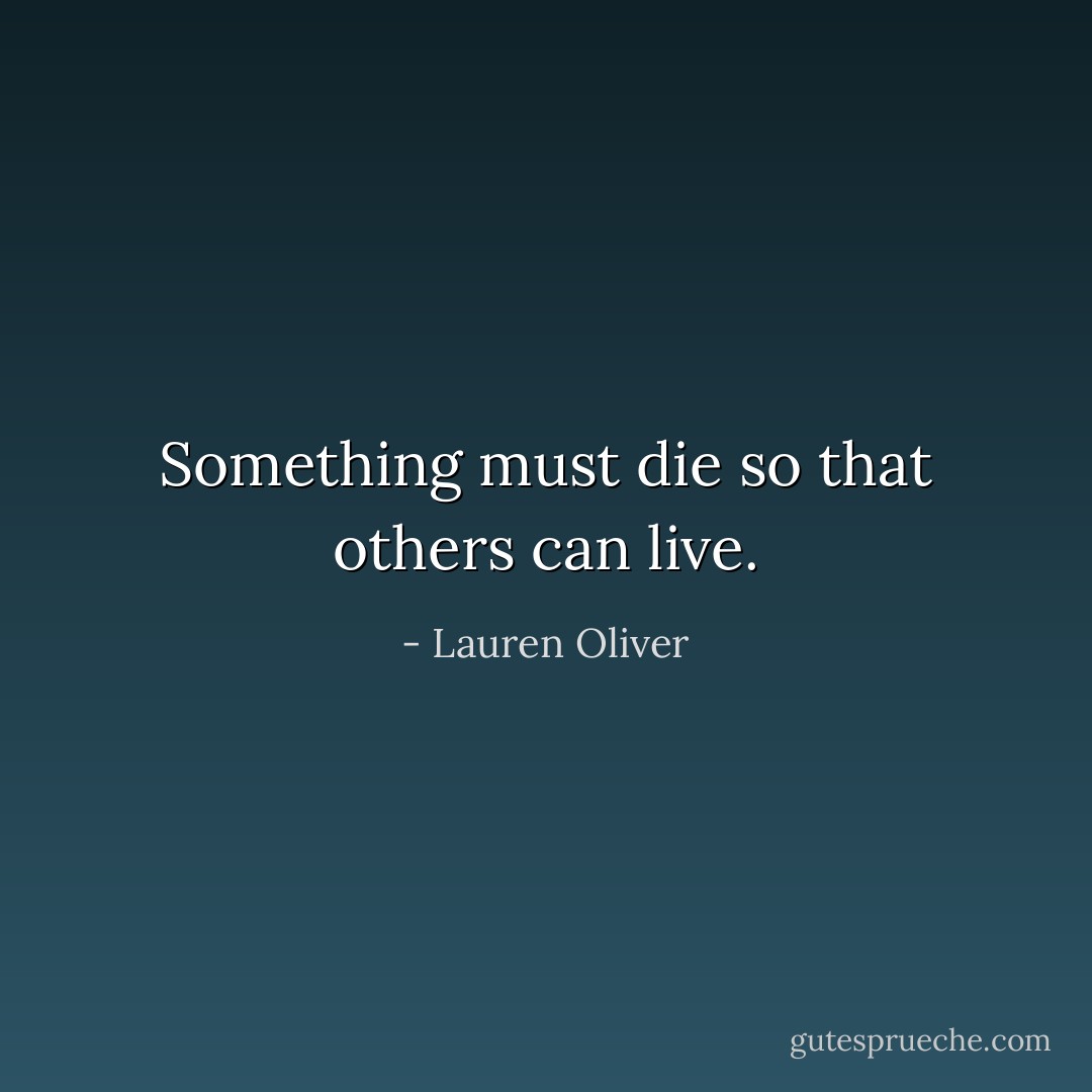 Something must die so<br />that others can live. - Lauren Oliver