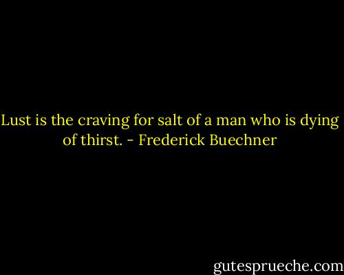 Lust is the craving for salt of a man who is dying of thirst. - Frederick Buechner