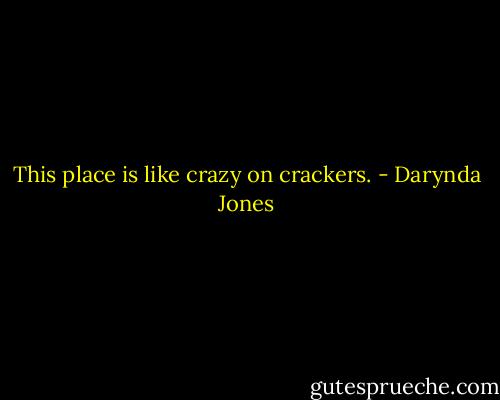 This place is like crazy on crackers. - Darynda Jones