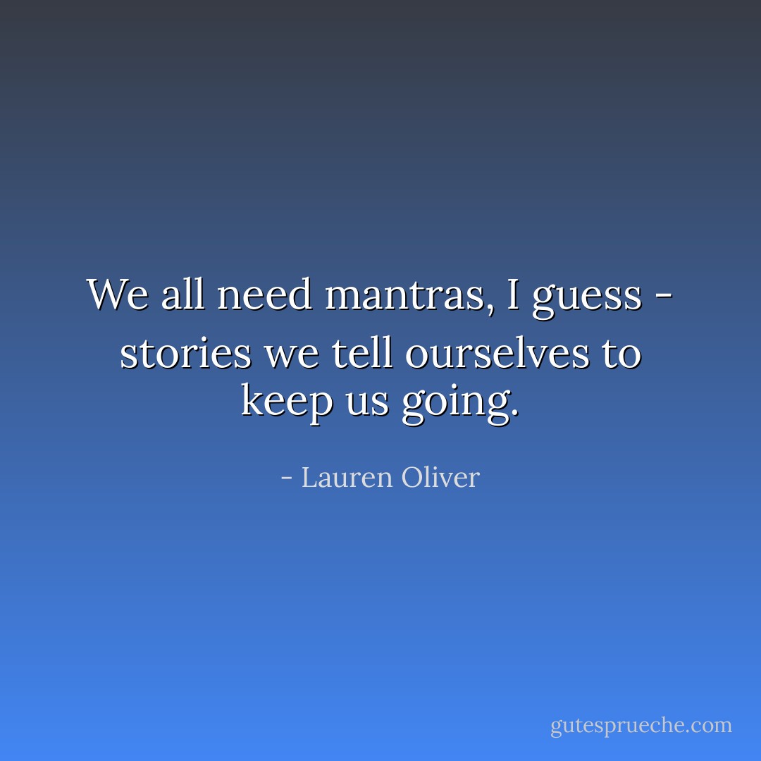 We all need mantras, I guess - stories we tell ourselves to keep us going. - Lauren Oliver