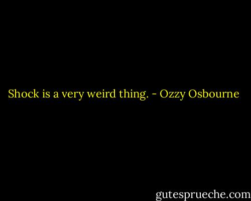 Shock is a very weird thing. - Ozzy Osbourne