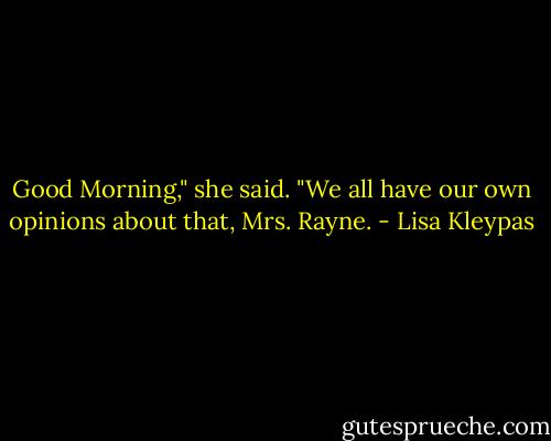 Good Morning," she said.<br />"We all have our own opinions about that, Mrs. Rayne. - Lisa Kleypas