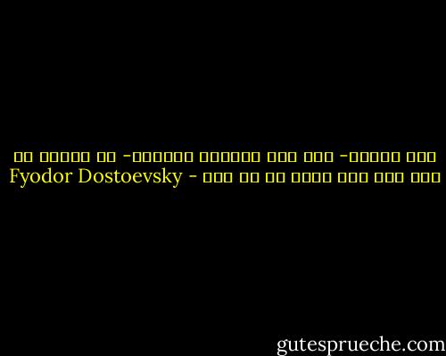 فظل يعتقد- حتى لفظ أنفاسه الأخير- إن ساعته لم تحن بعد وأن مجده آت لا ريب - Fyodor Dostoevsky
