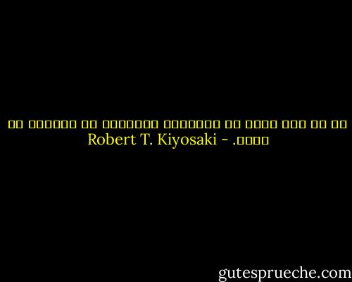 أن لم تكن صلبا من الداخل، فسيتحكم بك العالم من حولك. - Robert T. Kiyosaki