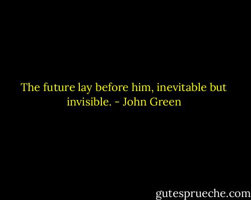 The future lay before him, inevitable but invisible. - John Green