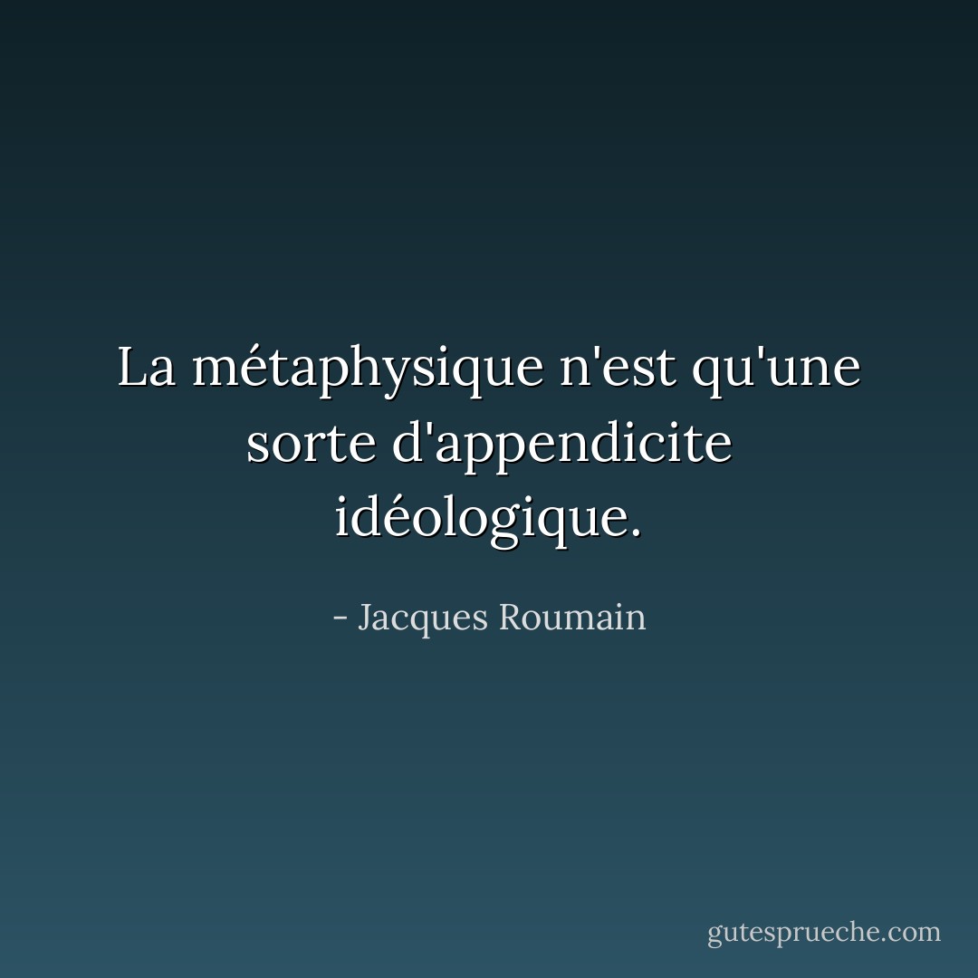 La métaphysique n'est qu'une sorte d'appendicite idéologique. - Jacques Roumain