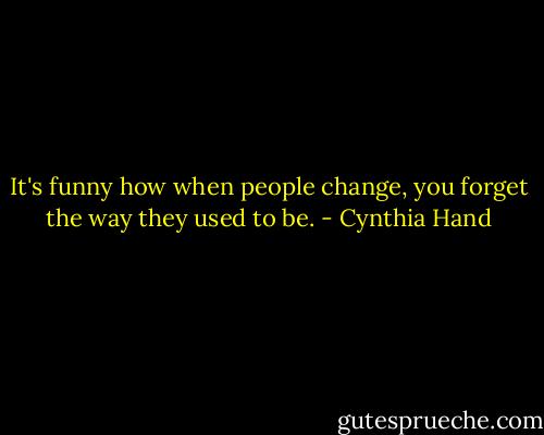 It's funny how when people change, you forget the way they used to be. - Cynthia Hand