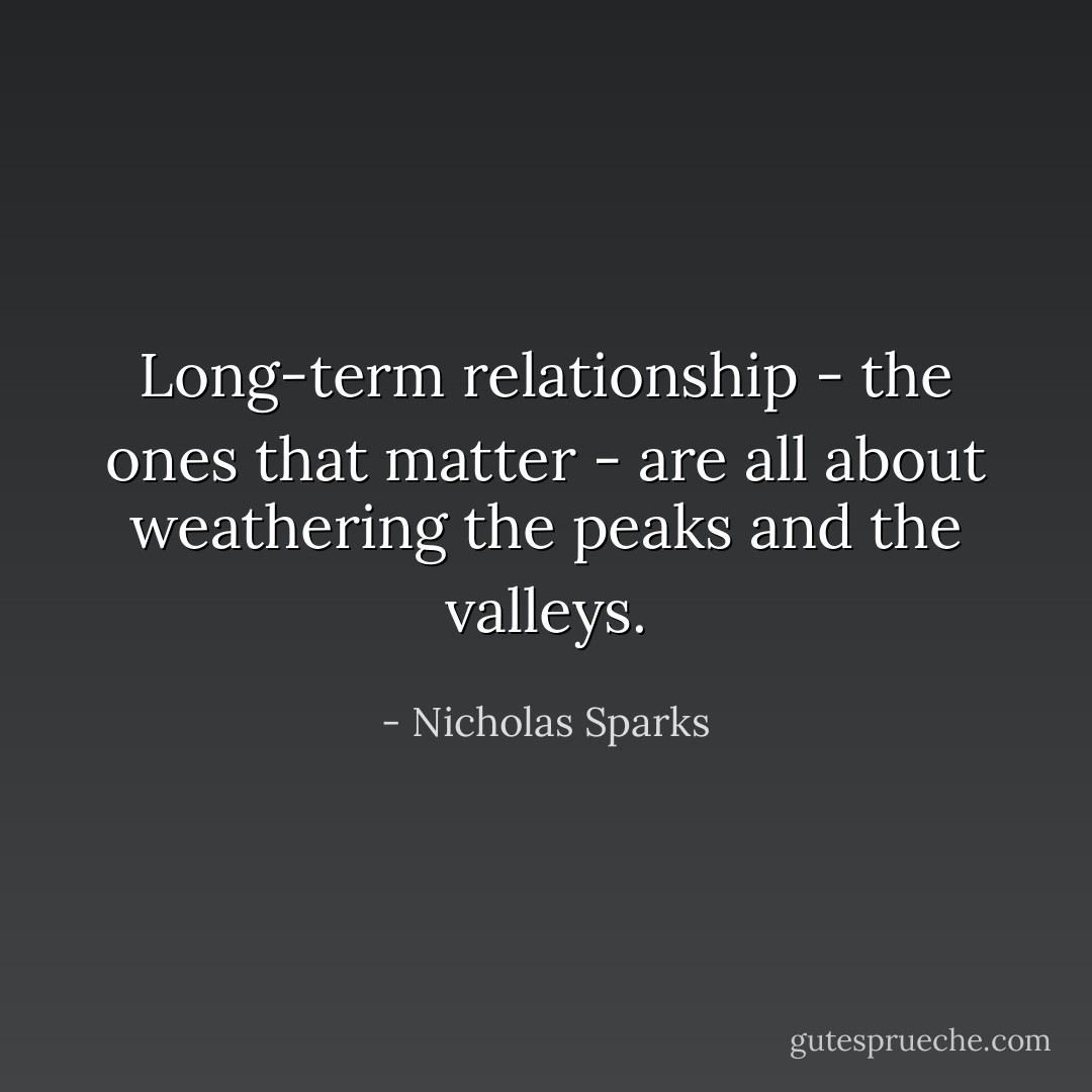 Long-term relationship - the ones that matter - are all about weathering the peaks and the valleys. - Nicholas Sparks
