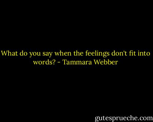 What do you say when the feelings don't fit into words? - Tammara Webber