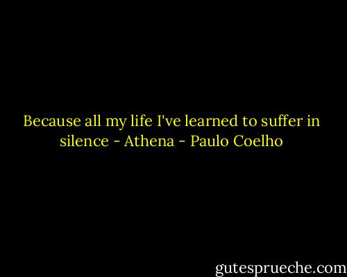Because all my life I've learned to suffer in silence - Athena - Paulo Coelho