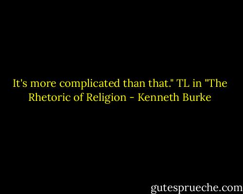 It's more complicated than that." TL in "The Rhetoric of Religion - Kenneth Burke