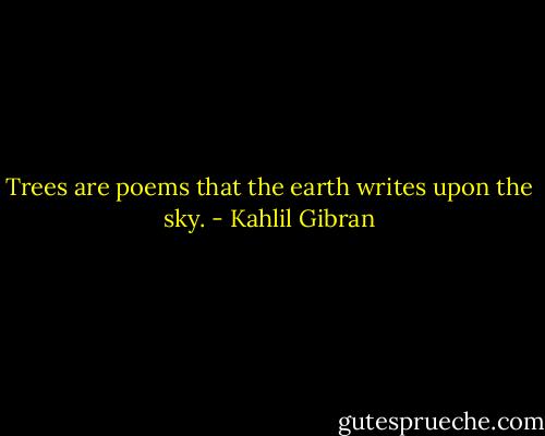 Trees are poems that the earth writes upon the sky. - Kahlil Gibran