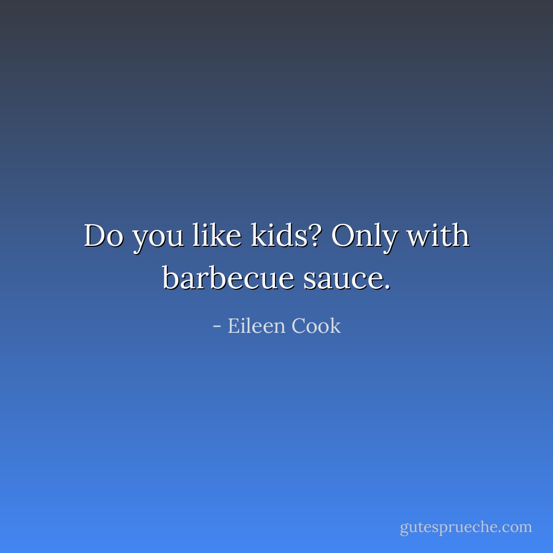 Do you like kids?<br />Only with barbecue sauce. - Eileen Cook