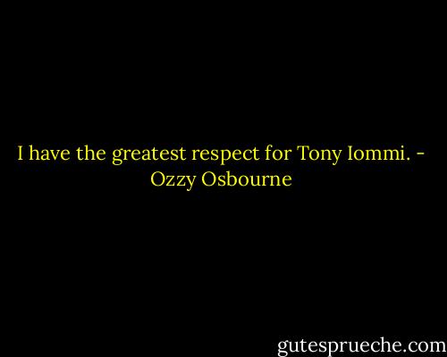 I have the greatest respect for Tony Iommi. - Ozzy Osbourne