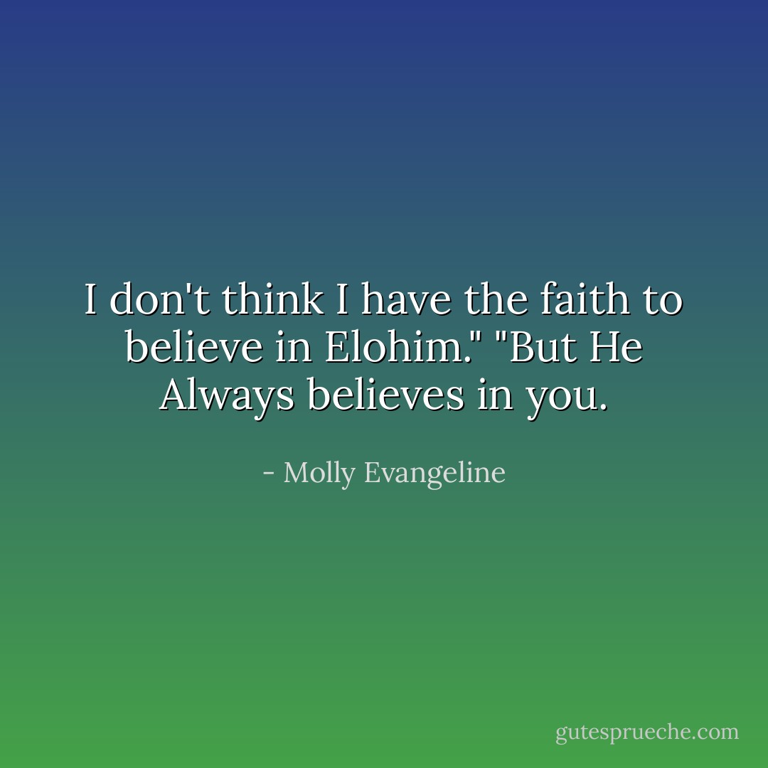 I don't think I have the faith to believe in Elohim."<br />"But He Always believes in you. - Molly Evangeline