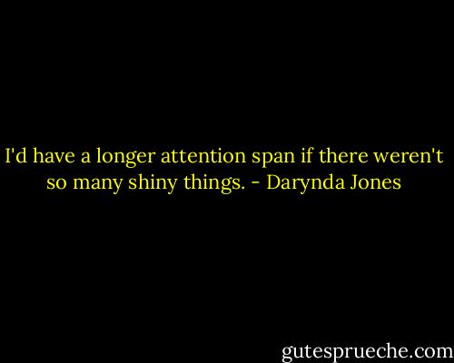 I'd have a longer attention span if there weren't so many shiny things. - Darynda Jones