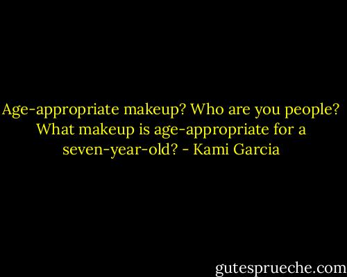 Age-appropriate makeup? Who are you people? What makeup is age-appropriate for a seven-year-old? - Kami Garcia