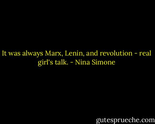 It was always Marx, Lenin, and revolution - real girl's talk. - Nina Simone