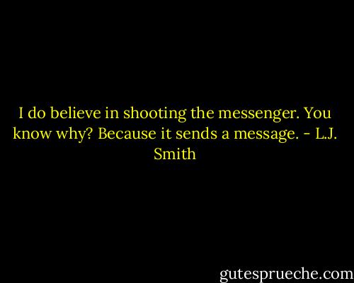 I do believe in shooting the messenger.<br />You know why? Because it sends a message. - L.J. Smith