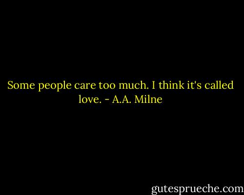 Some people care too much. I think it's called love. - A.A. Milne