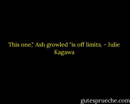 This one," Ash growled "is off limits. - Julie Kagawa