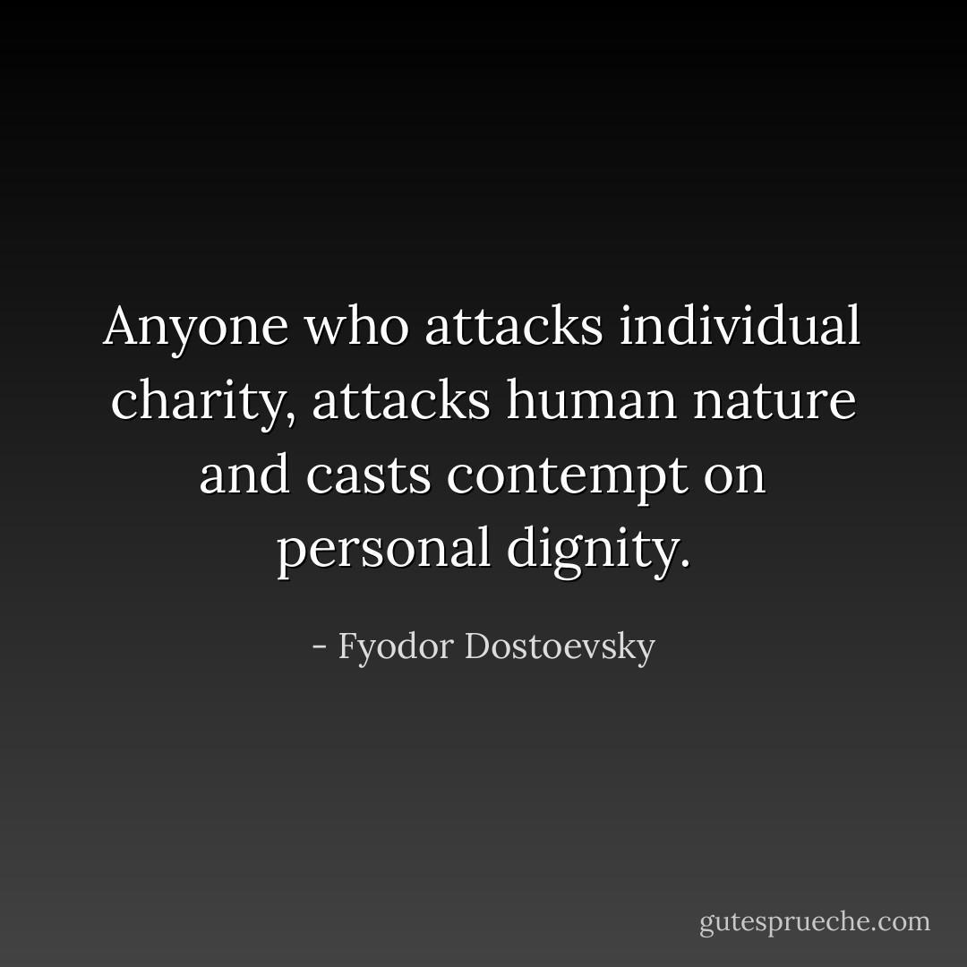 Anyone who attacks individual charity, attacks human nature and casts contempt on personal dignity. - Fyodor Dostoevsky