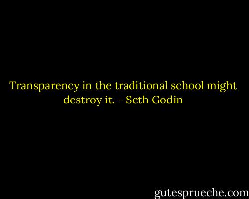 Transparency in the traditional school might destroy it. - Seth Godin