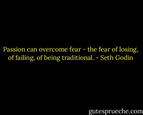 Passion can overcome fear - the fear of losing, of failing, of being traditional. - Seth Godin