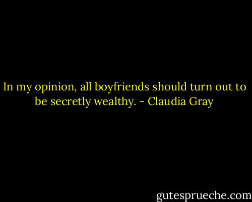 In my opinion, all boyfriends should turn out to be secretly wealthy. - Claudia Gray