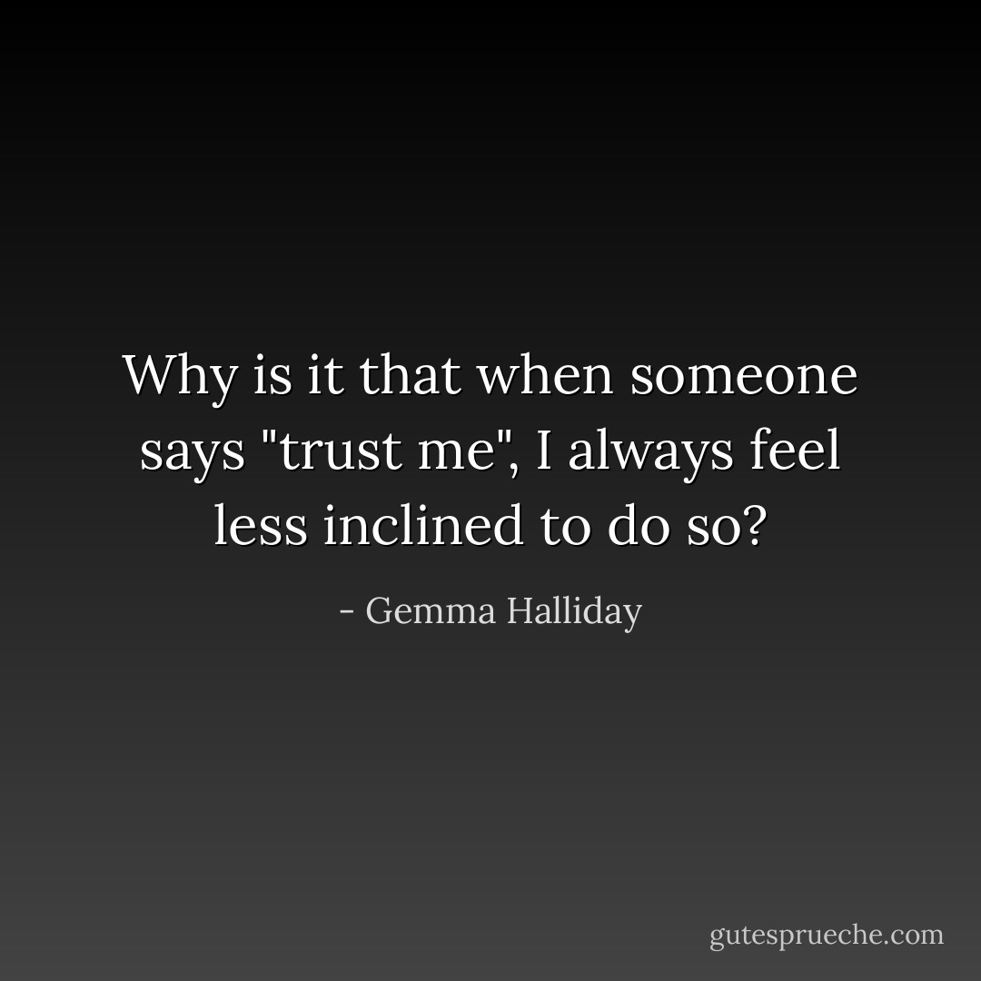 Why is it that when someone says "trust me", I always feel less inclined to do so? - Gemma Halliday