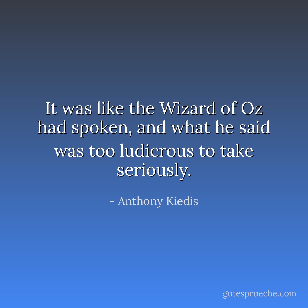 It was like the Wizard of Oz had spoken, and what he said was too ludicrous to take seriously. - Anthony Kiedis