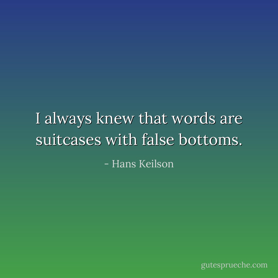 I always knew that words are suitcases with false bottoms. - Hans Keilson