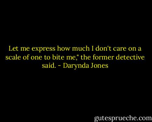 Let me express how much I don't care on a scale of one to bite me," the former detective said. - Darynda Jones