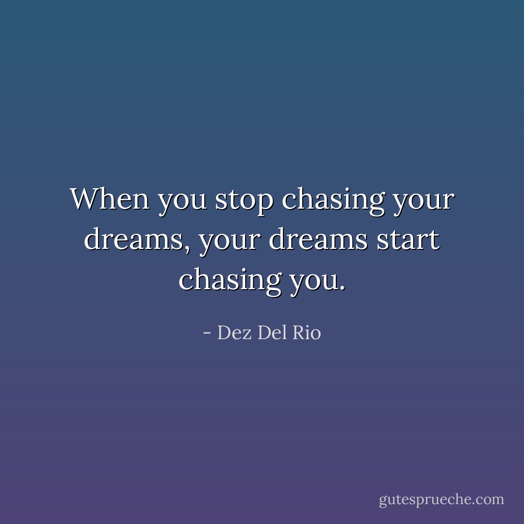 When you stop chasing your dreams, your dreams start chasing you. - Dez Del Rio