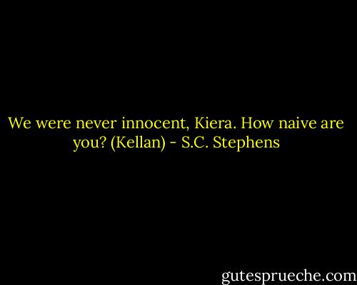 We were never innocent, Kiera. How naive are you? (Kellan) - S.C. Stephens